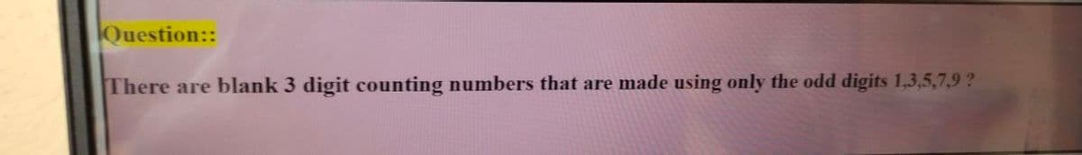 Question::
There are blank 3 digit counting numbers that are made using only the odd digits 1,3,5,7,9 ?
