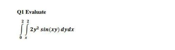 QI Evaluate
2 2
|| 2y2 sin(xy) dydx
0 x
