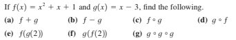 If f(x) = x + x + 1 and g(x) = x – 3, find the following.
(a) f + g
(b) f- g
(c) fog
(d) gof
(e) f(g(2))
() g(f(2))
(g) gog°g
