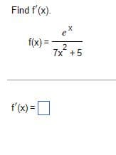 Find f'(x).
f(x) =
f'(x) =
ex
2
7x² +!
+5