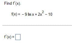 Find f'(x).
2
f(x) = -9 In x + 2x - 10
f'(x) = [