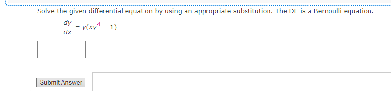 Solve the given differential equation by using an appropriate substitution. The DE is a Bernoulli equation.
dy
Y = y(xy4 – 1)
xp
Submit Answer
