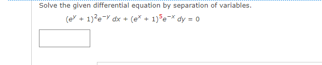 Solve the given differential equation by separation of variables.
(e + 1)?e-Y dx + (e* + 1)5e-* dy = 0
