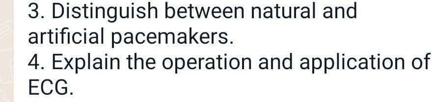 3. Distinguish between natural and
artificial pacemakers.
4. Explain the operation and application of
ECG.
