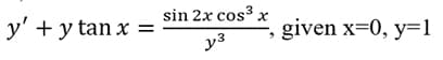 y' + y tan x =
sin 2x cos³ x
y3
given x=0, y=1