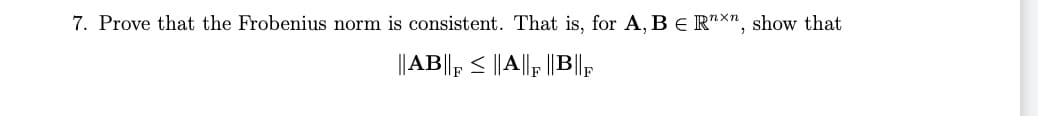 7. Prove that the Frobenius norm is consistent. That is, for A, B = Rxn, show that
||AB||F ≤ ||A||F |B||F