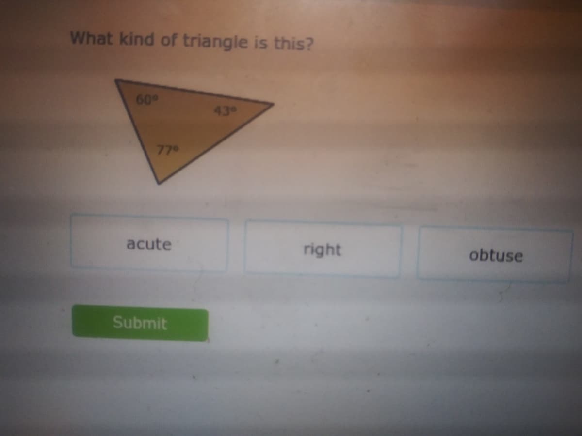 What kind of triangle is this?
60°
43°
779
acute
right
obtuse
Submit
