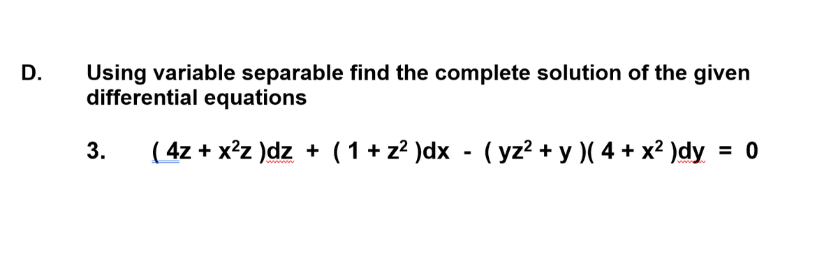 D.
Using variable separable find the complete solution of the given
differential equations
3.
( 4z + x²z )dz + (1+ z? )dx - (yz? + y )( 4 + x² )dy = 0
