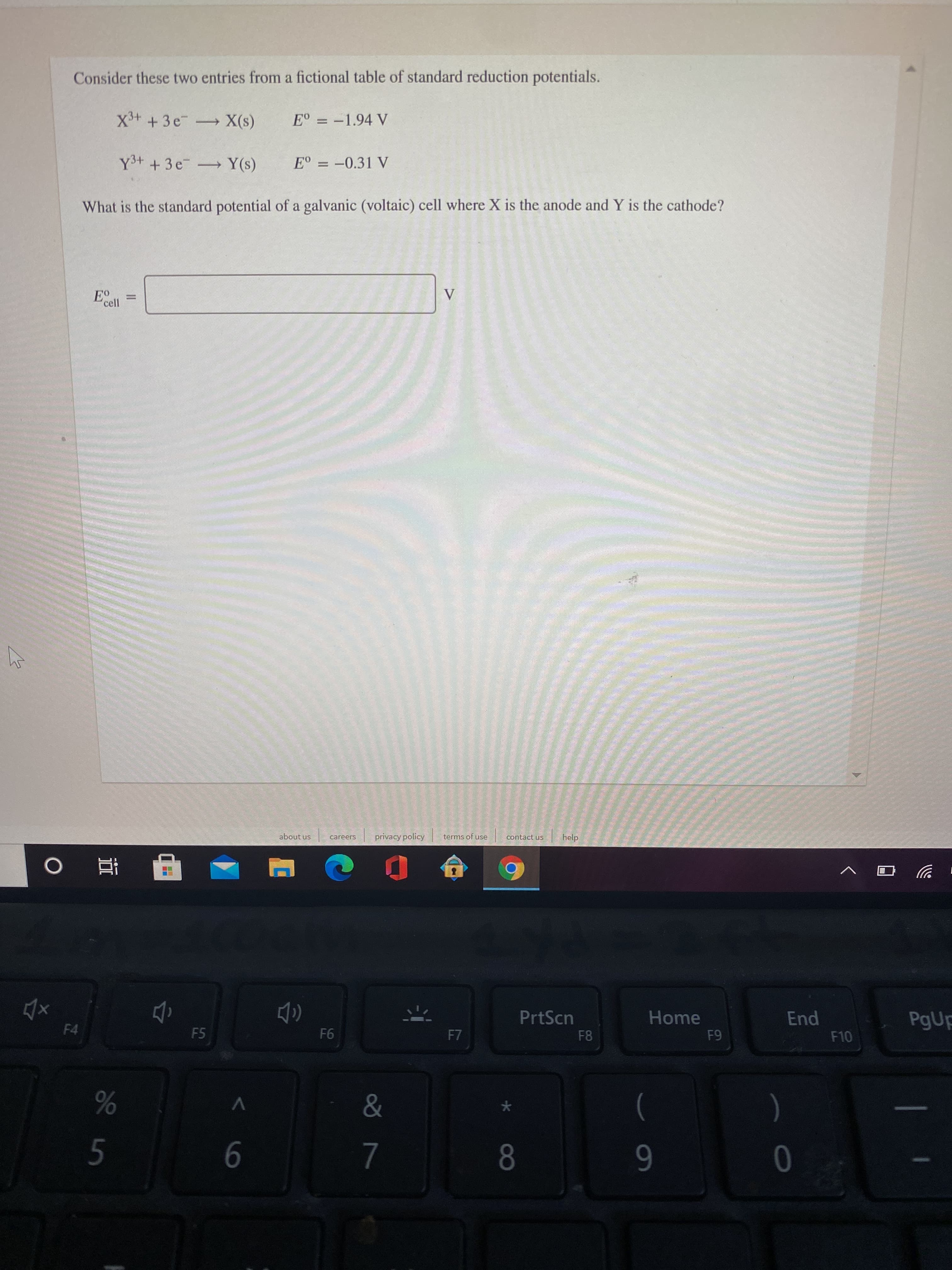 Consider these two entries from a fictional table of standard reduction potentials.
X+ +3e X(s)
E° = -1.94 V
Y3+ +3e Y(s)
E° = -0.31 V
What is the standard potential of a galvanic (voltaic) cell where X is the anode and Y is the cathode?
V
%3D
'cell
