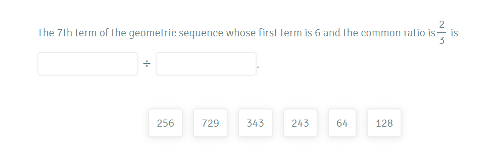 The 7th term of the geometric sequence whose first term is 6 and the common ratio is
is
3
256
729
343
243
64
128
