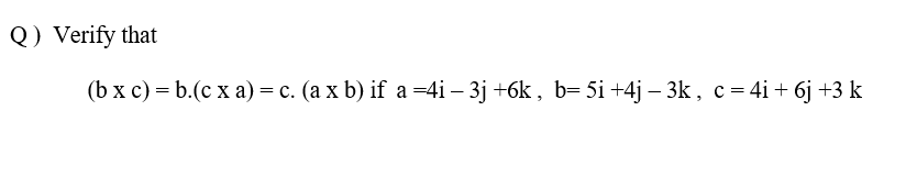 Q) Verify that
(bx с) 3D b.(с х а) — с. (а х b) if a %34i - 3j +6k, b-5i +4j — 3k, с %3 4i + 6j +3 k
