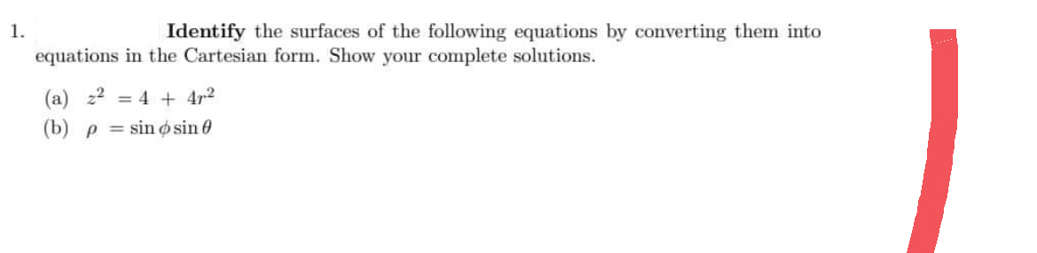 1.
Identify the surfaces of the following equations by converting them into
equations in the Cartesian form. Show your complete solutions.
(a) z² = 4 + 4p²
(b) p = sin osin