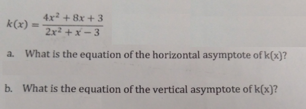 4x2 + 8x + 3
k(x) =
%3D
2x2 +x - 3
a. What is the equation of the horizontal asymptote of k(x}?
b. What is the equation of the vertical asymptote of k(x)?
