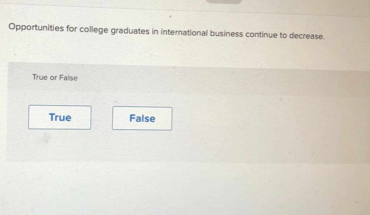 Opportunities for college graduates in international business continue to decrease.
True or False
True
False
