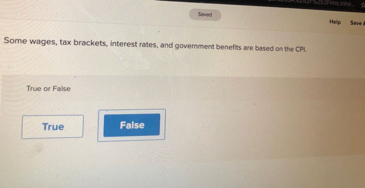 52Flms.mhe...
☆
Saved
Help
Save &
Some wages, tax brackets, interest rates, and government benefits are based on the CPI.
True or False
False
True
