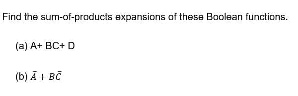 Find the sum-of-products expansions of these Boolean functions.
(a) A+ BC+ D
(b) Ā + BC
