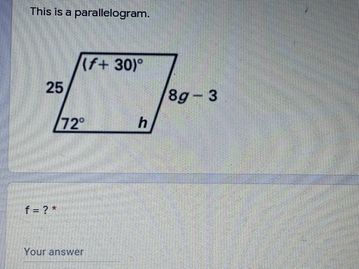 This is a parallelogram.
(f+ 30)°
25
8g- 3
72°
f = ? *
Your answer
