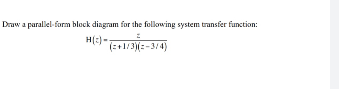 Draw a parallel-form block diagram for the following system transfer function:
H(:) =-
(z+1/3)(z-3/4)
