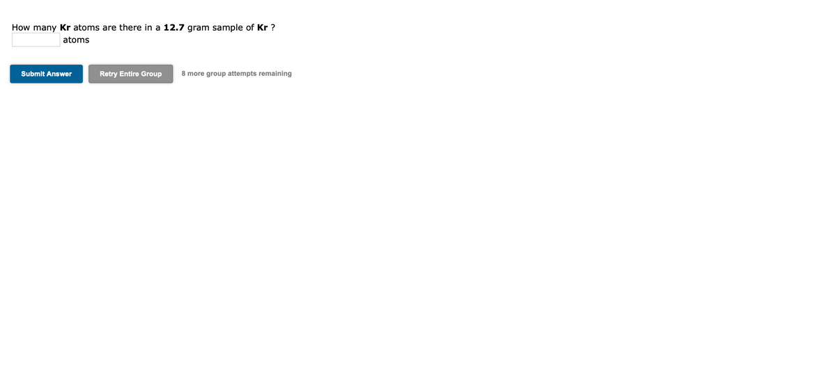 How many Kr atoms are there in a 12.7 gram sample of Kr ?
atoms
Submit Answer
Retry Entire Group
8 more group attempts remaining
