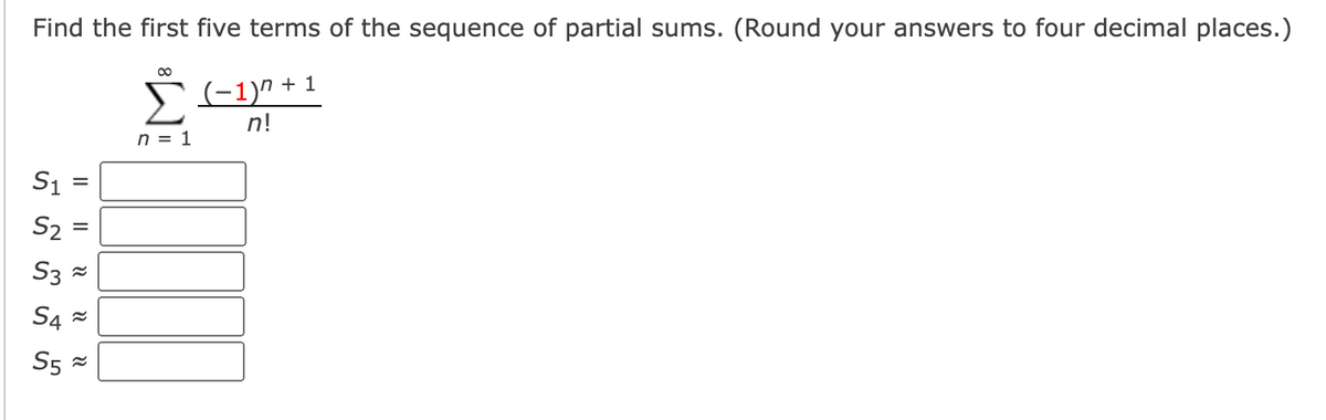 Find the first five terms of the sequence of partial sums. (Round your answers to four decimal places.)
00
(-1)" + 1
n!
n = 1
S1
S2
S4 =
S5 =
I| || N N
