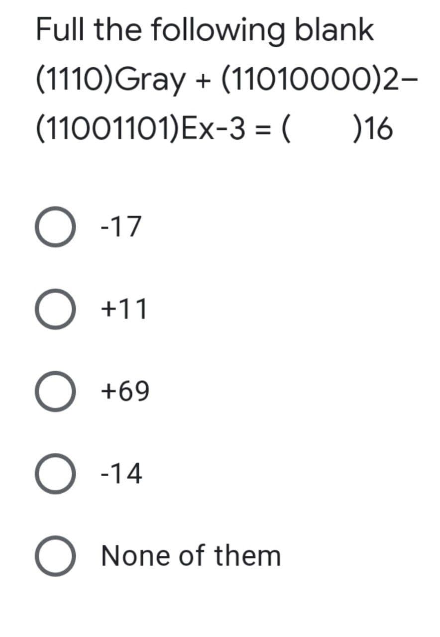 Full the following blank
(1110)Gray + (11010000)2-
(11001101)Ex-3 = (
)16
%D
O -17
O +11
O +69
O -14
O None of them
