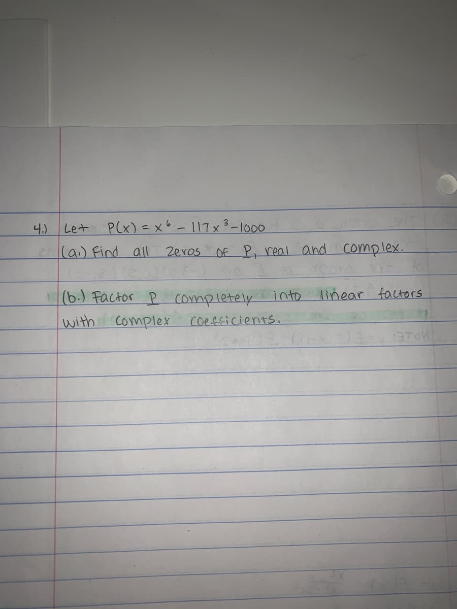 4.)
Let P(x) = x6-117x3-1000
(a) Find all
Zeros Of P, real and
complex.
linear factors
(b.) Factor P completely
with complex
into
coefficients.
