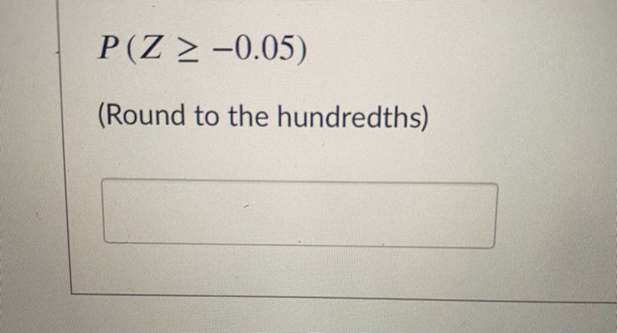 P(Z > -0.05)
(Round to the hundredths)
