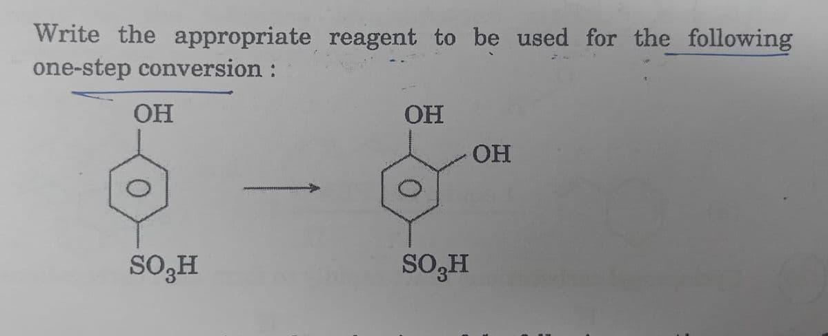 Write the appropriate reagent to be used for the following
one-step conversion :
OH
SO H
OH
SO H
OH