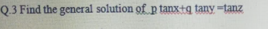 Q.3 Find the general solution gf p tanx+g tany =tanz
