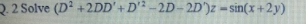 Q. 2 Solve (D? +2DD'+D' -2D- 2D')z =sin(x +2y)
