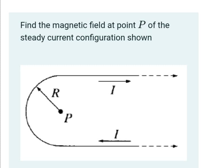 Find the magnetic field at point P of the
steady current configuration shown
R
P.
