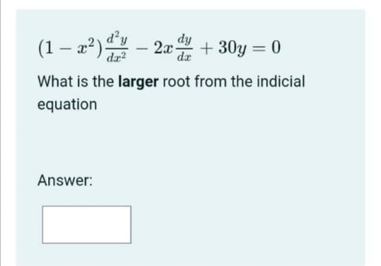 d²y
(1 – a²) – 2a + 30y = 0
2x-
dx
%3D
da?
What is the larger root from the indicial
equation
Answer:
