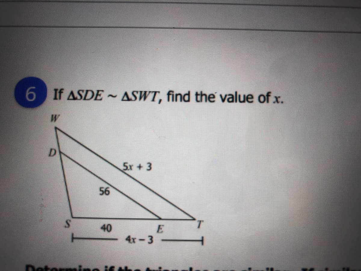 6 If ASDE ~ ASWT, find the value of x.
D
5x+3
56
40
4r-3
