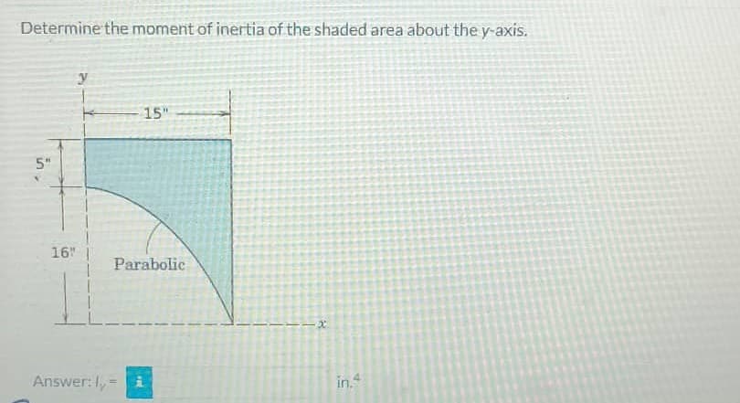 Determine the moment of inertia of the shaded area about the y-axis.
5"
16"
y
Parabolic
Answer: ly =
15"
FRE
ーーズ
in.4