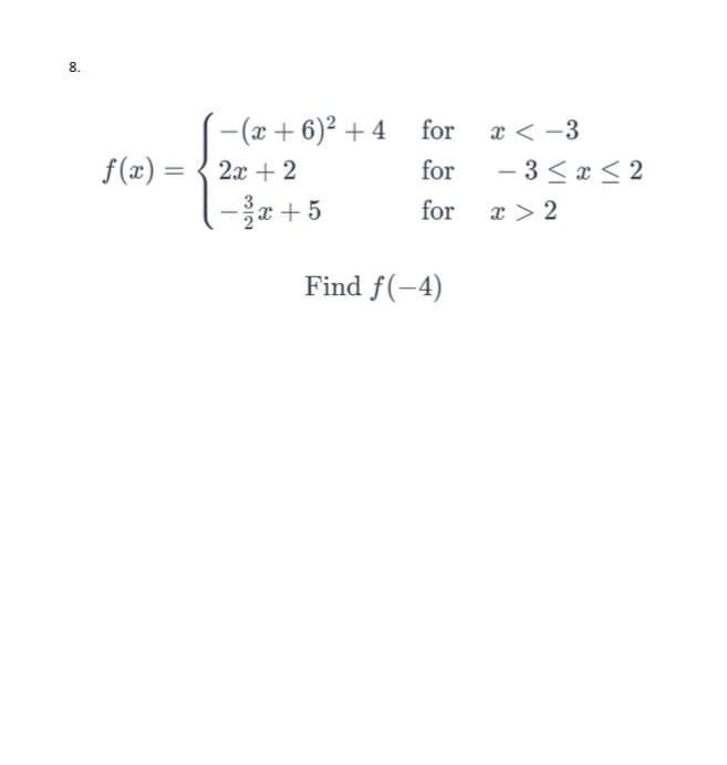 8.
-(x + 6)2 + 4 for
x < -3
f(x) = { 2x + 2
-올+ 5
for
- 3 < x < 2
3
for
x > 2
Find f(-4)
