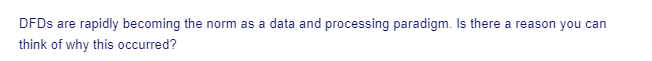 DFDs are rapidly becoming the norm as a data and processing paradigm. Is there a reason you can
think of why this occurred?