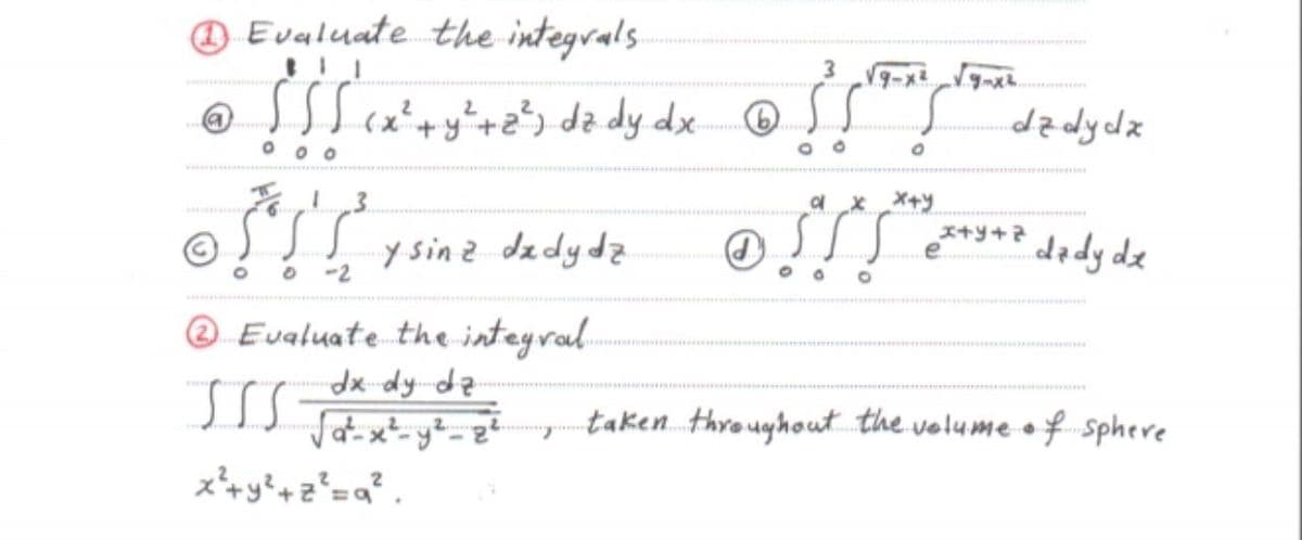 O Evaluate the integrals
oSsScatays dz dy dx ® ss s dzdydz
a x X+y
y sinz dadydą
**+* dady de
-2
@ Eualuate the inteyral.
taken throughout the volume o f sphere
