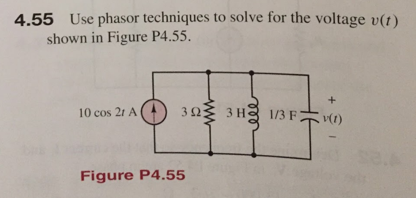 4.55 Use phasor techniques to solve for the voltage v(t)
shown in Figure P4.55.
10 cos 2t A (
3Ω
3 H
1/3 F
v(1)
Figure P4.55
ell
