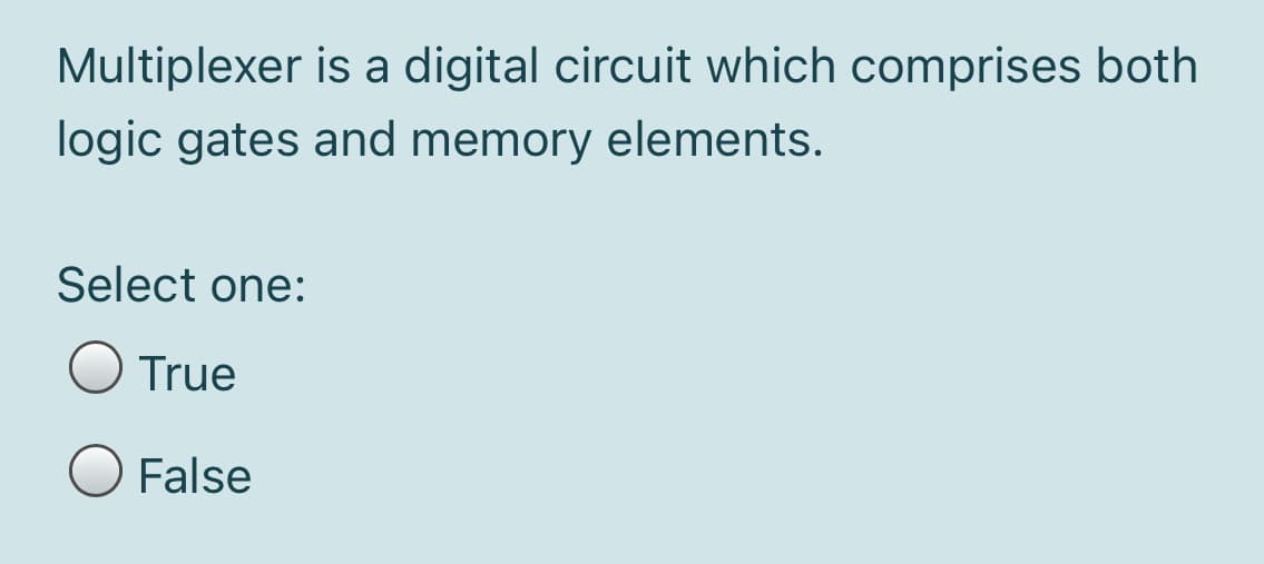 Multiplexer is a digital circuit which comprises both
logic gates and memory elements.
Select one:
O True
False
