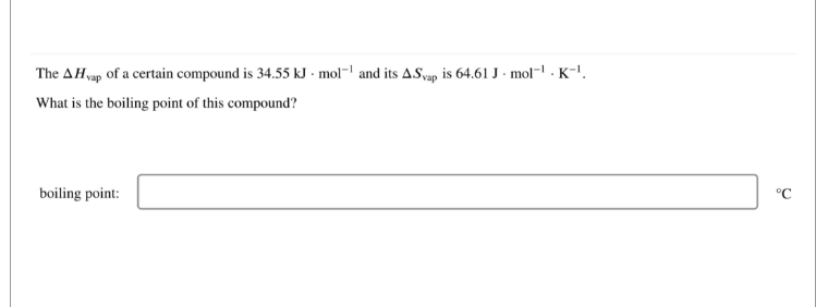 The AH vap of a certain compound is 34.55 kJ mol-¹ and its A.Svap is 64.61 J. mol-¹.K-¹.
What is the boiling point of this compound?
boiling point:
°℃