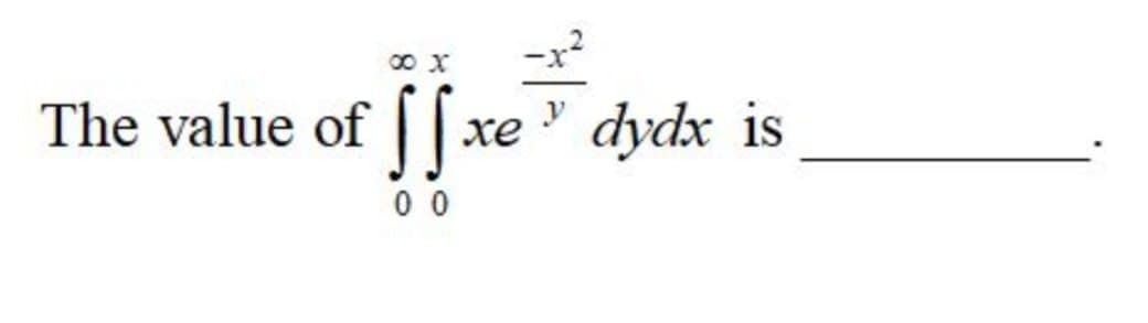 -x?
X
The value of | | xe
dydx is
хе
0 0
