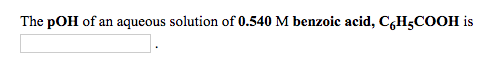 The pOH of an aqueous solution of 0.540 M benzoic acid, CH5COOH is