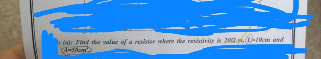 : (a): Find the value of a resistor where the resistivity is 2022.m, L-10cm and
A-50cm