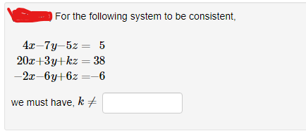 For the following system to be consistent,
4x-7y 5z = 5
20x+3y+kz = 38
-2x-6y+6z
=-6
we must have, k =