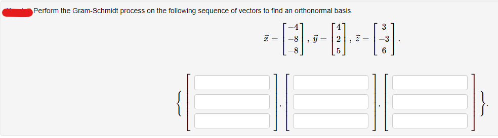 Perform the Gram-Schmidt process on the following sequence of vectors to find an orthonormal basis.
x =
4
-8
-8
, y =
5
3
-3
6