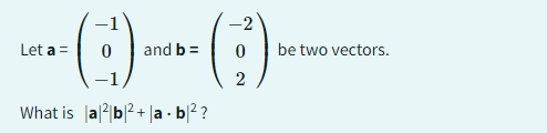 -2
- (+) (9)
(-:-)
and b =
2
Let a =
What is a|²|b²+|a.b|²?
0 be two vectors.
