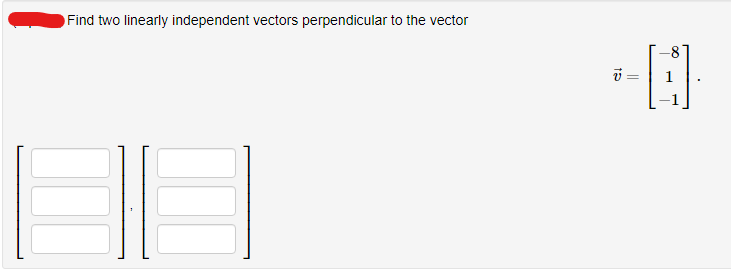 Find two linearly independent vectors perpendicular to the vector
-0
15
||