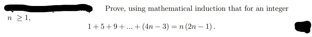 Prove, using mathematical induction that for an
integer
n 2 1,
1+5+9+... + (4n – 3) = n (2n – 1).
