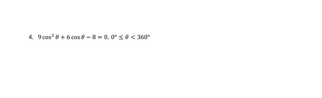 4. 9 cos? 0 + 6 cos 0 – 8 = 0, 0° < 0 < 360°
