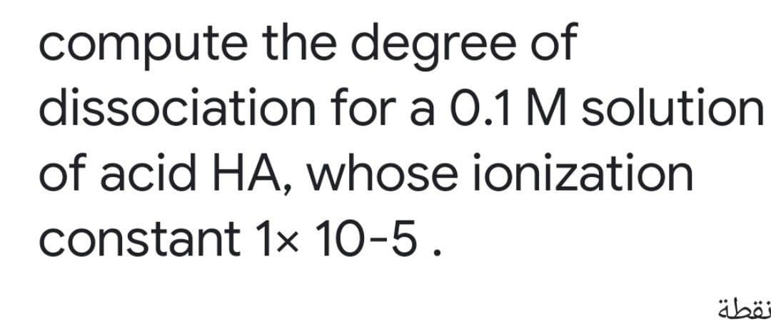 compute the degree of
dissociation for a 0.1 M solution
of acid HA, whose ionization
constant 1x 10-5.
äbö
